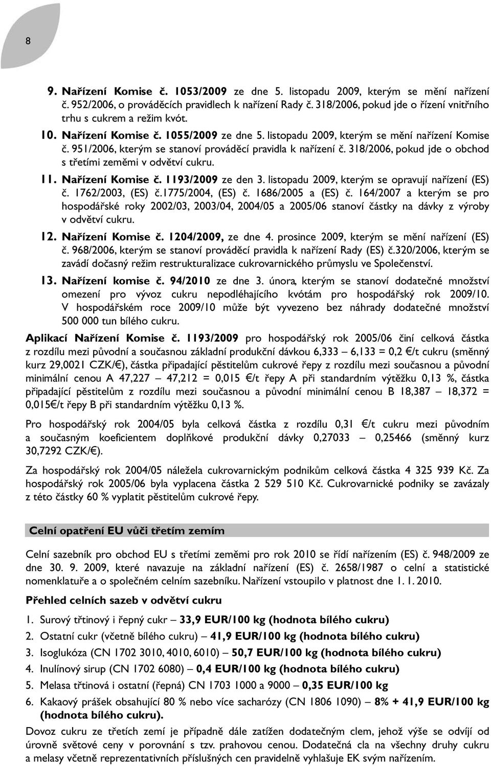 951/2006, kterým se stanoví prováděcí pravidla k nařízení č. 318/2006, pokud jde o obchod s třetími zeměmi v odvětví cukru. 11. Nařízení Komise č. 1193/2009 ze den 3.