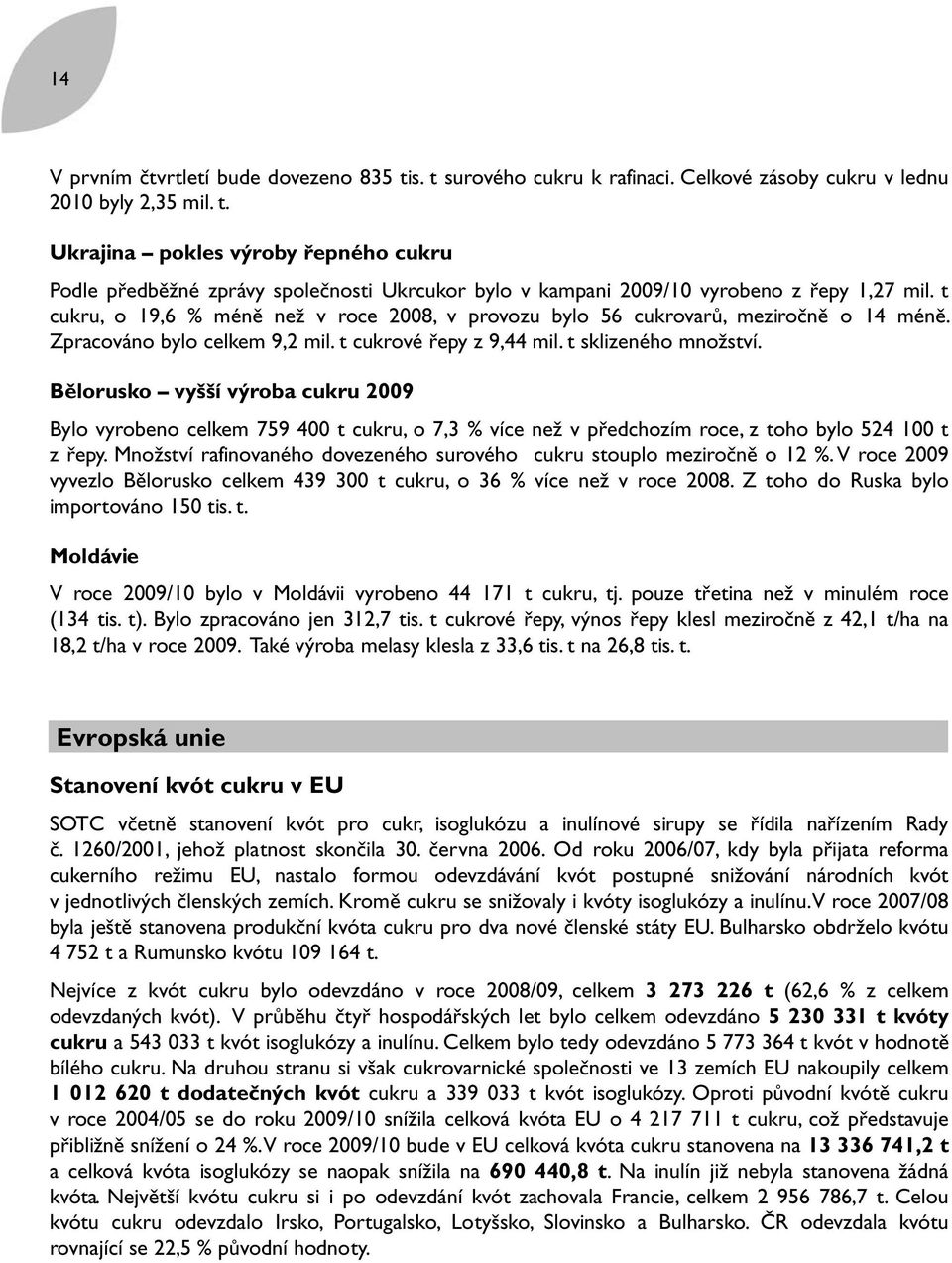 Bělorusko vyšší výroba cukru 2009 Bylo vyrobeno celkem 759 400 t cukru, o 7,3 % více než v předchozím roce, z toho bylo 524 100 t z řepy.