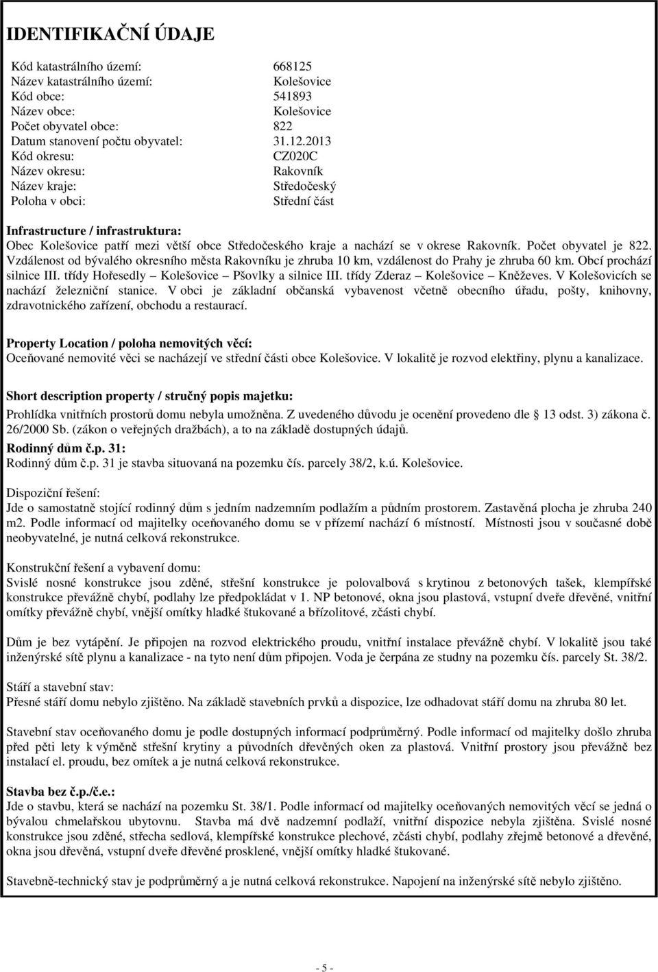 2013 Kód okresu: CZ020C Název okresu: Rakovník Název kraje: Středočeský Poloha v obci: Střední část Infrastructure / infrastruktura: Obec Kolešovice patří mezi větší obce Středočeského kraje a