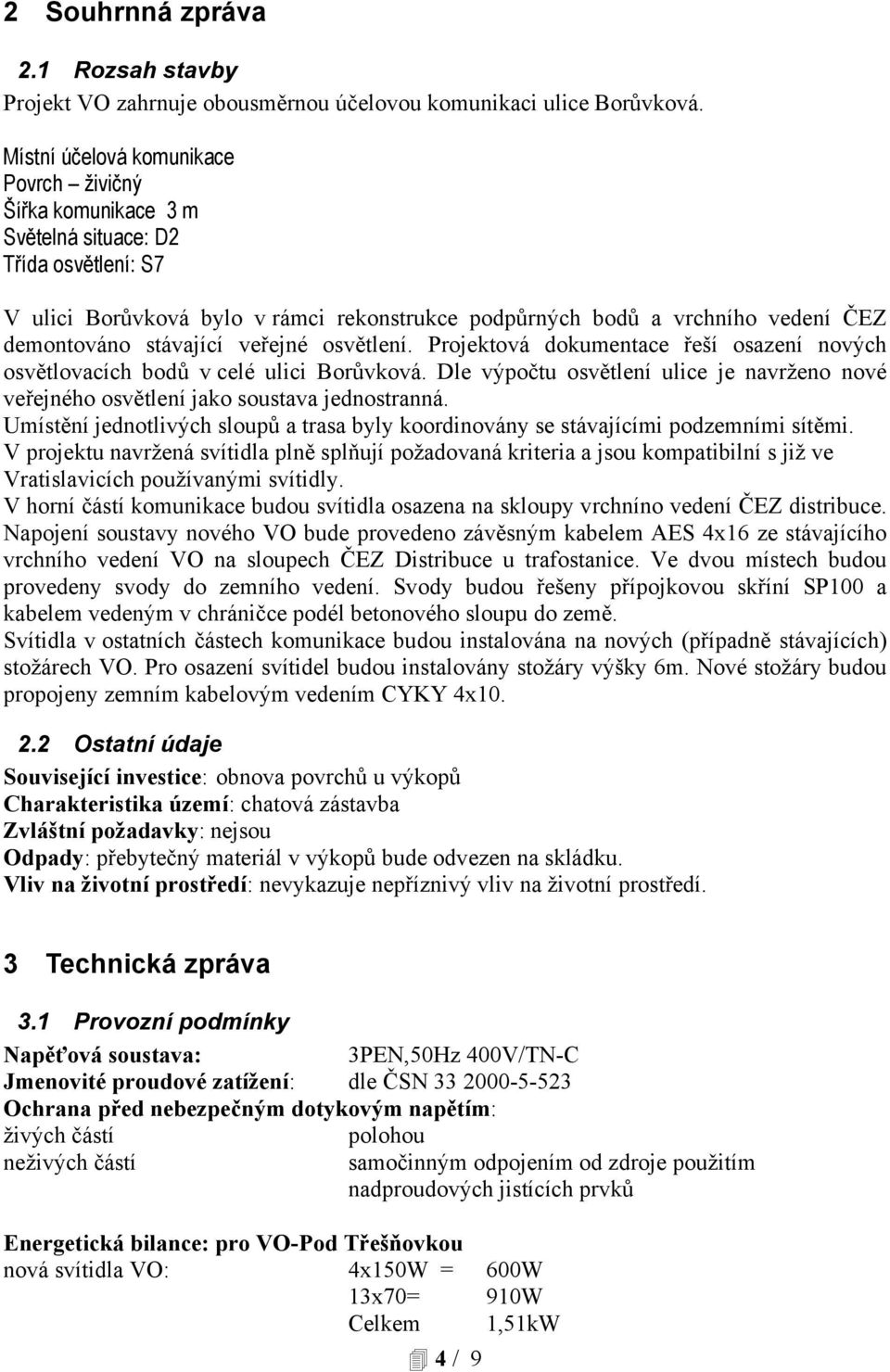 stávající veřejné osvětlení. Projektová dokumentace řeší osazení nových osvětlovacích bodů v celé ulici Borůvková.