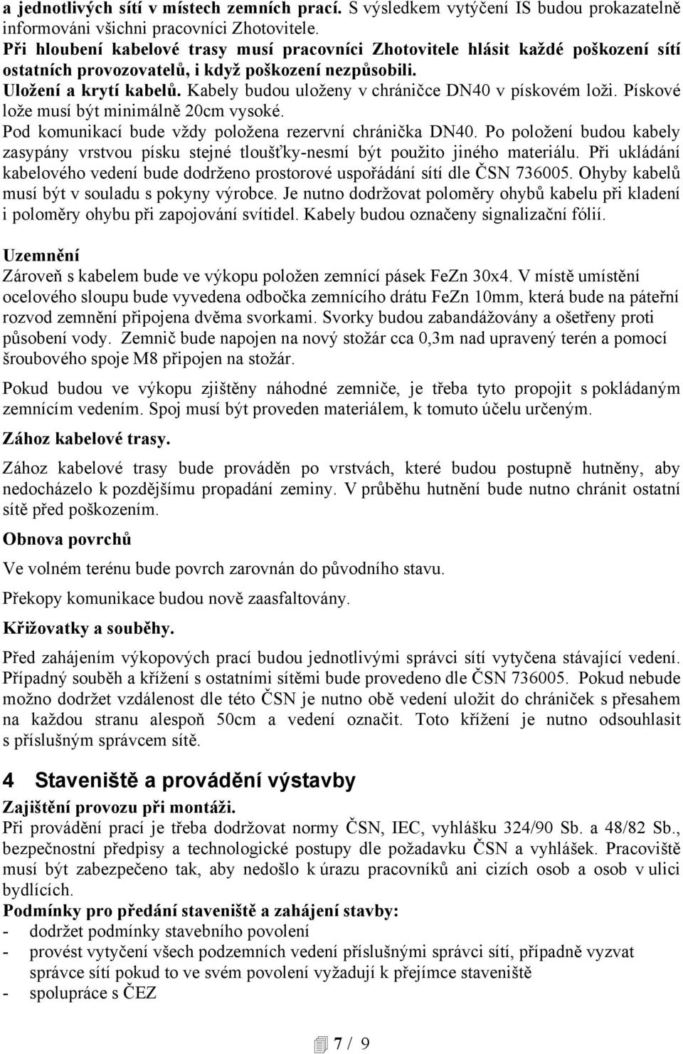 Kabely budou uloženy v chráničce DN40 v pískovém loži. Pískové lože musí být minimálně 20cm vysoké. Pod komunikací bude vždy položena rezervní chránička DN40.