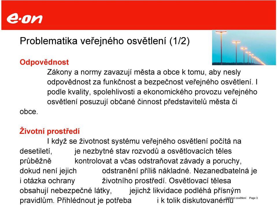 Životní prostředí I když se životnost systému veřejného osvětlení počítá na desetiletí, je nezbytné stav rozvodů a osvětlovacích těles průběžně kontrolovat a včas odstraňovat závady