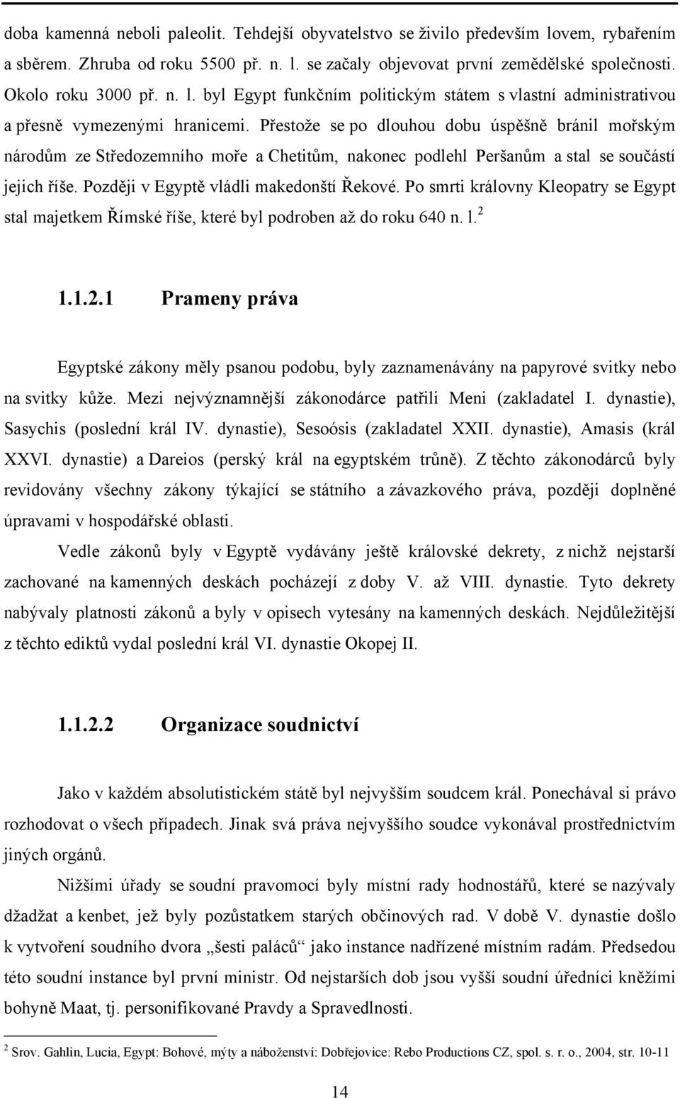 Přestože se po dlouhou dobu úspěšně bránil mořským národům ze Středozemního moře a Chetitům, nakonec podlehl Peršanům a stal se součástí jejich říše. Později v Egyptě vládli makedonští Řekové.