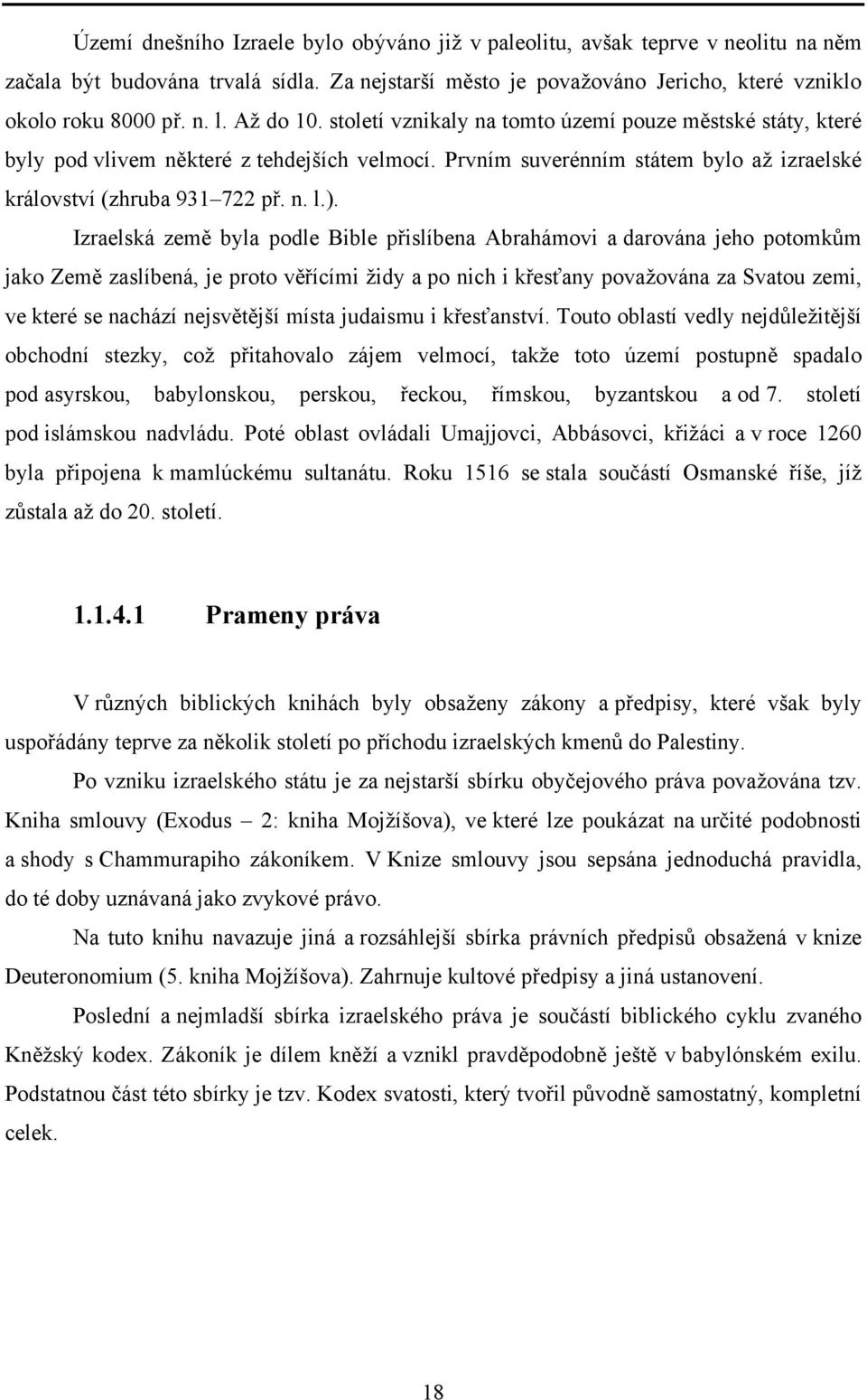 Izraelská země byla podle Bible přislíbena Abrahámovi a darována jeho potomkům jako Země zaslíbená, je proto věřícími židy a po nich i křesťany považována za Svatou zemi, ve které se nachází