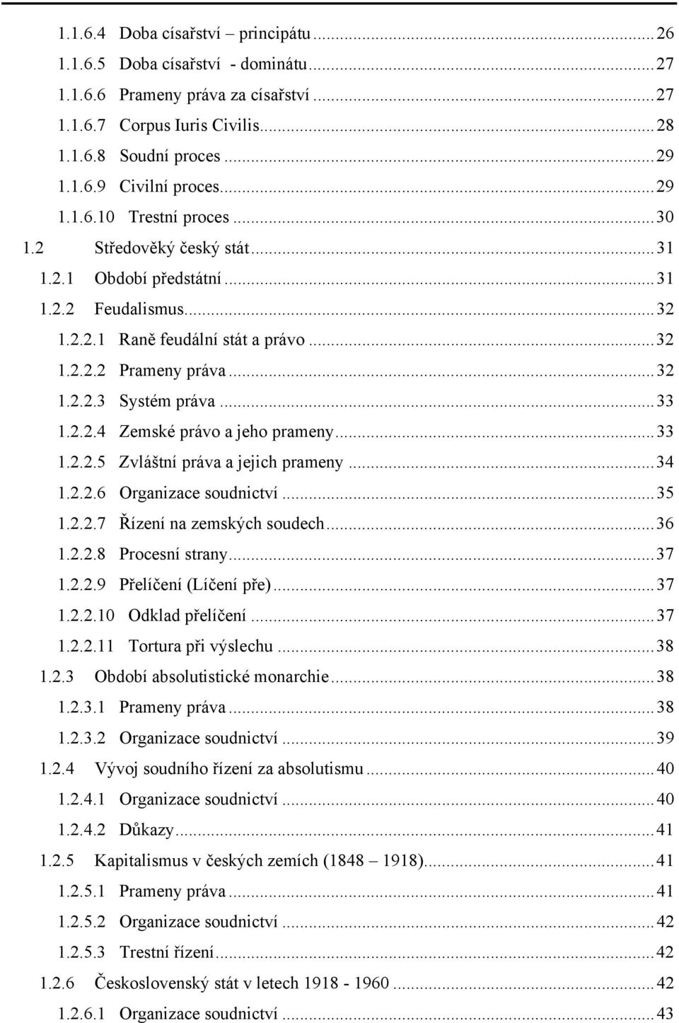 .. 33 1.2.2.4 Zemské právo a jeho prameny... 33 1.2.2.5 Zvláštní práva a jejich prameny... 34 1.2.2.6 Organizace soudnictví... 35 1.2.2.7 Řízení na zemských soudech... 36 1.2.2.8 Procesní strany.