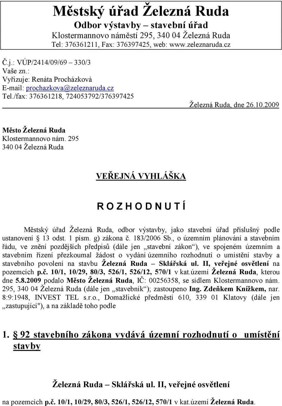 295 340 04 Železná Ruda VEŘEJNÁ VYHLÁŠKA R O Z H O D N U T Í Městský úřad Železná Ruda, odbor výstavby, jako stavební úřad příslušný podle ustanovení 13 odst. 1 písm. g) zákona č. 183/2006 Sb.