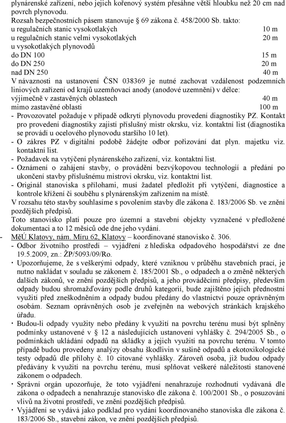 038369 je nutné zachovat vzdálenost podzemních liniových zařízení od krajů uzemňovací anody (anodové uzemnění) v délce: výjimečně v zastavěných oblastech 40 m mimo zastavěné oblasti 100 m -