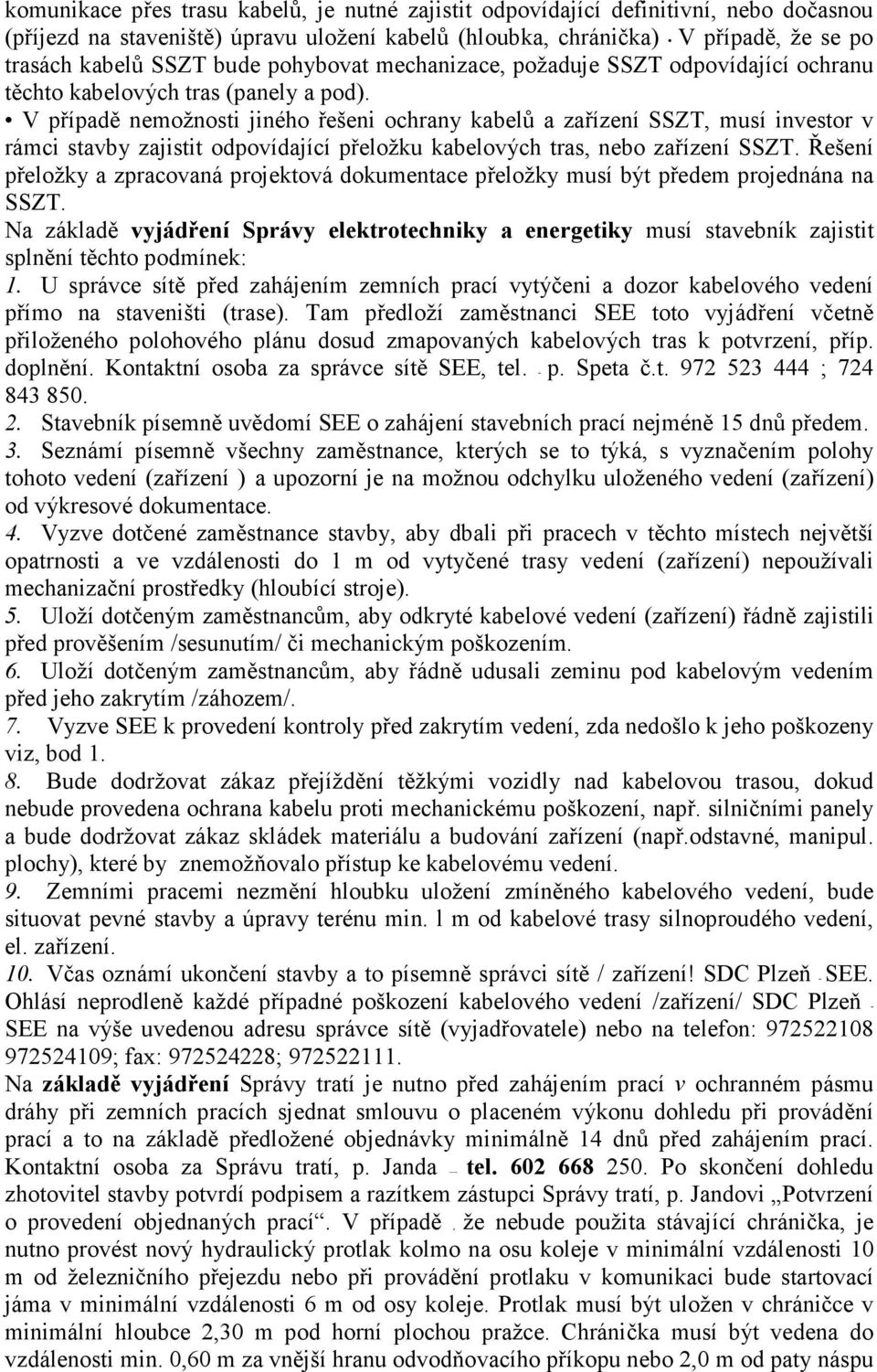 V případě nemožnosti jiného řešeni ochrany kabelů a zařízení SSZT, musí investor v rámci stavby zajistit odpovídající přeložku kabelových tras, nebo zařízení SSZT.