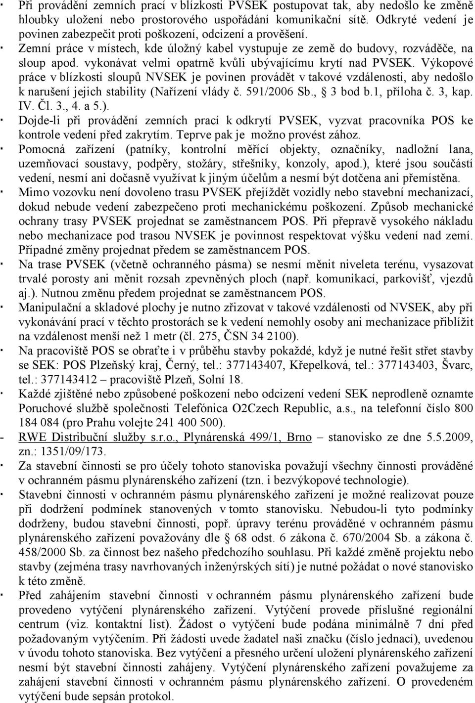 vykonávat velmi opatrně kvůli ubývajícímu krytí nad PVSEK. Výkopové práce v blízkosti sloupů NVSEK je povinen provádět v takové vzdálenosti, aby nedošlo k narušení jejich stability (Nařízení vlády č.