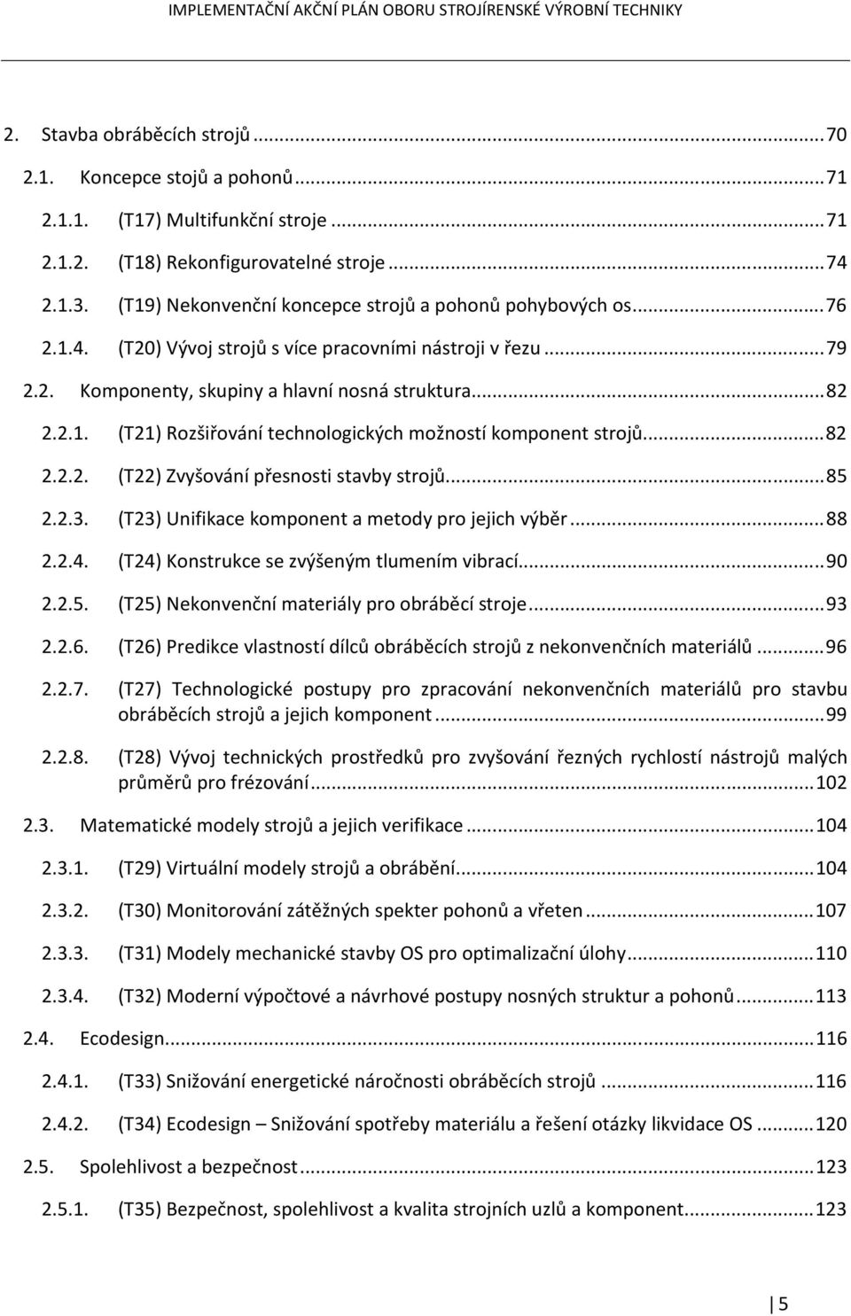 .. 82 2.2.2. (T22) Zvyšování přesnosti stavby strojů... 85 2.2.3. (T23) Unifikace komponent a metody pro jejich výběr... 88 2.2.4. (T24) Konstrukce se zvýšeným tlumením vibrací... 90 2.2.5. (T25) Nekonvenční materiály pro obráběcí stroje.