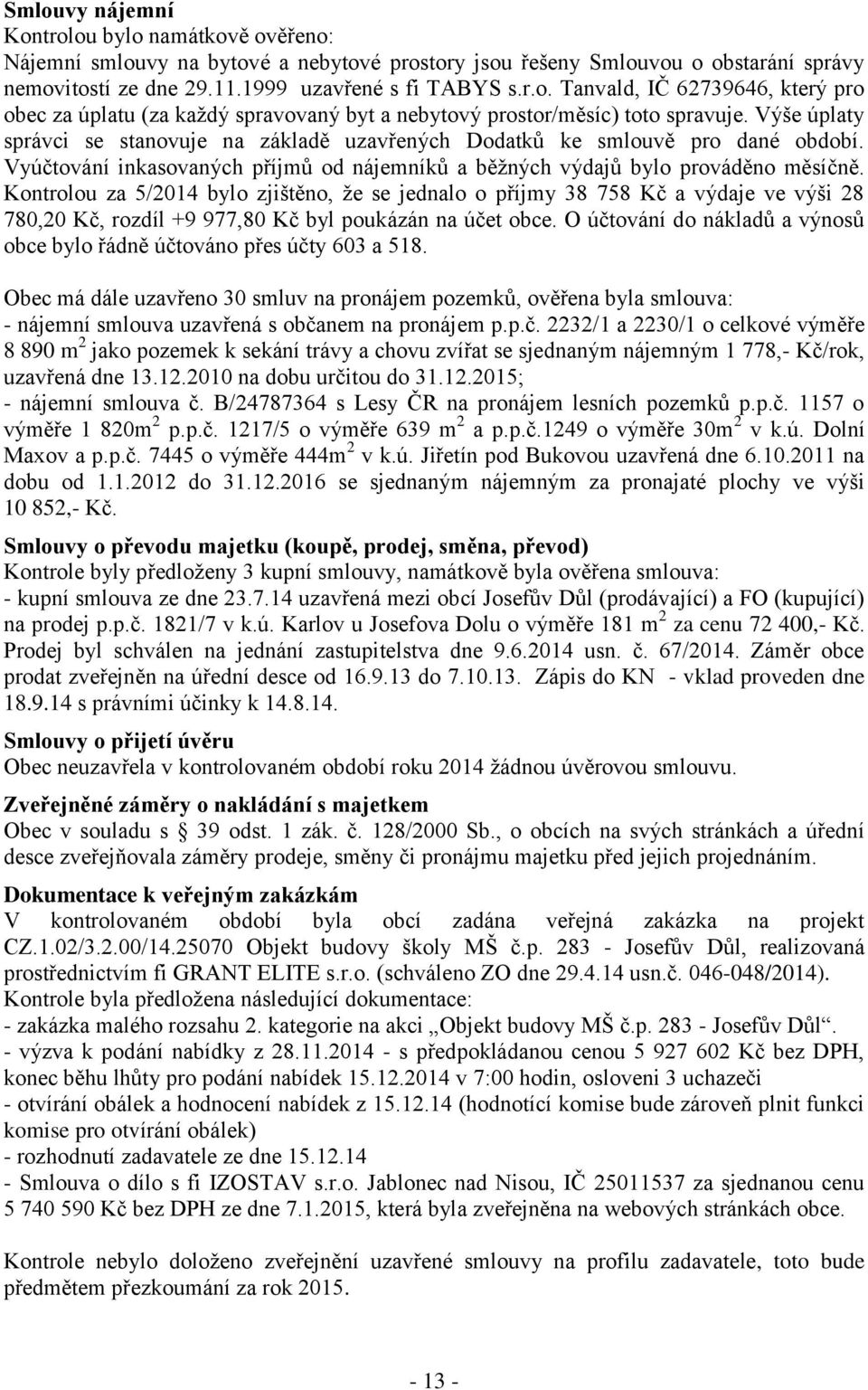 Kontrolou za 5/2014 bylo zjištěno, že se jednalo o příjmy 38 758 Kč a výdaje ve výši 28 780,20 Kč, rozdíl +9 977,80 Kč byl poukázán na účet obce.