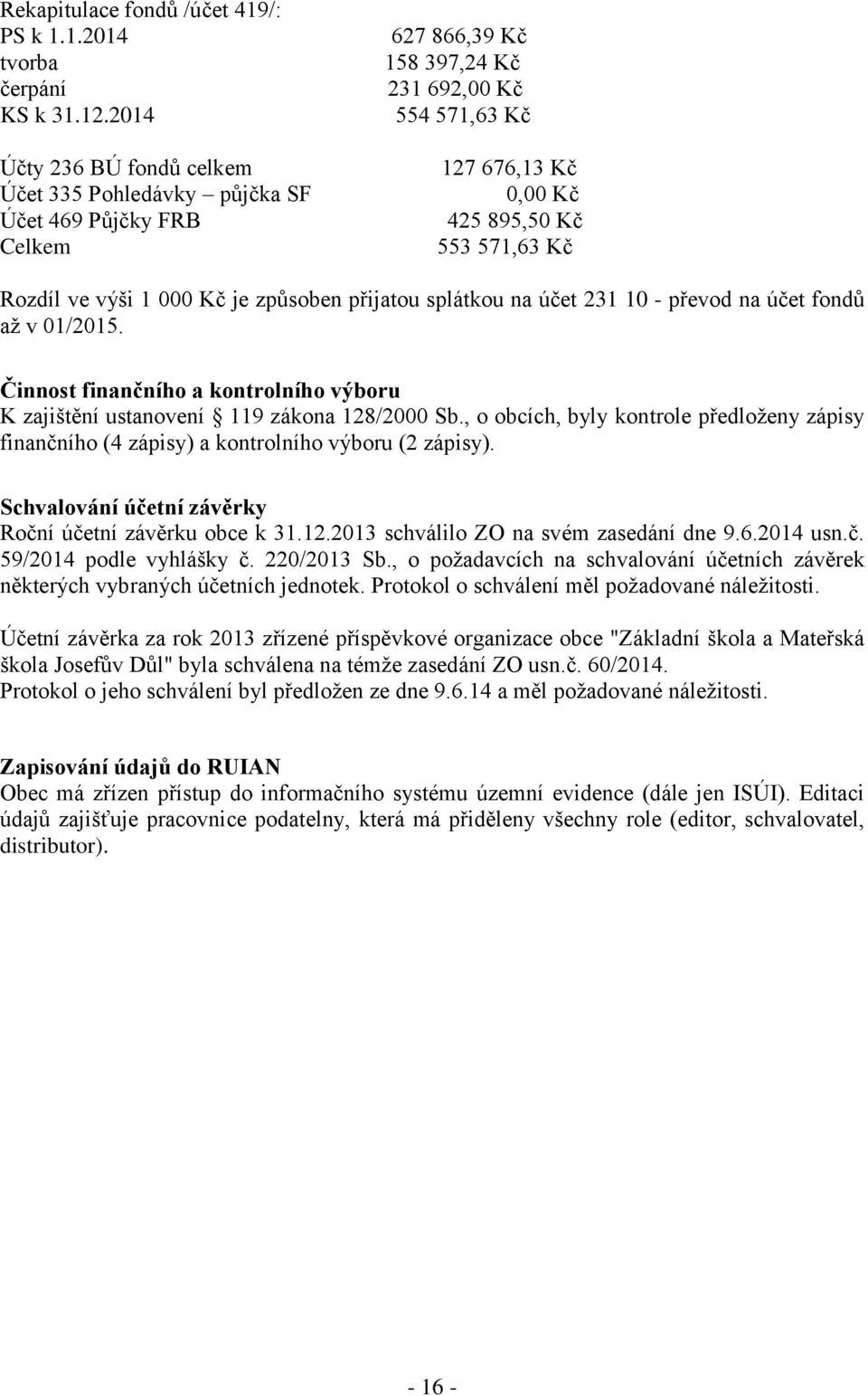 ve výši 1 000 Kč je způsoben přijatou splátkou na účet 231 10 - převod na účet fondů až v 01/2015. Činnost finančního a kontrolního výboru K zajištění ustanovení 119 zákona 128/2000 Sb.