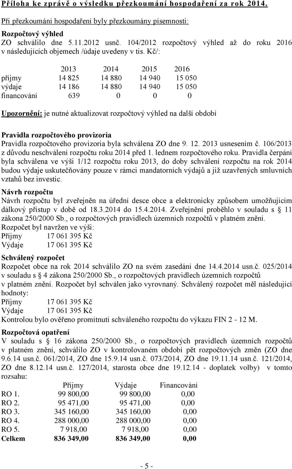 Kč/: 2013 2014 2015 2016 příjmy 14 825 14 880 14 940 15 050 výdaje 14 186 14 880 14 940 15 050 financování 639 0 0 0 Upozornění: je nutné aktualizovat rozpočtový výhled na další období Pravidla