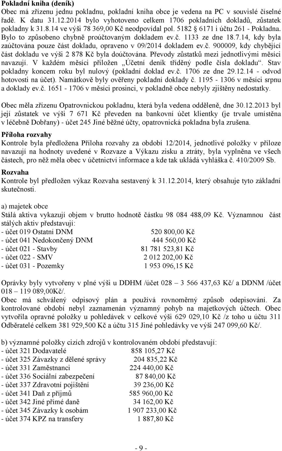 Bylo to způsobeno chybně proúčtovaným dokladem ev.č. 1133 ze dne 18.7.14, kdy byla zaúčtována pouze část dokladu, opraveno v 09/2014 dokladem ev.č. 900009, kdy chybějící část dokladu ve výši 2 878 Kč byla doúčtována.