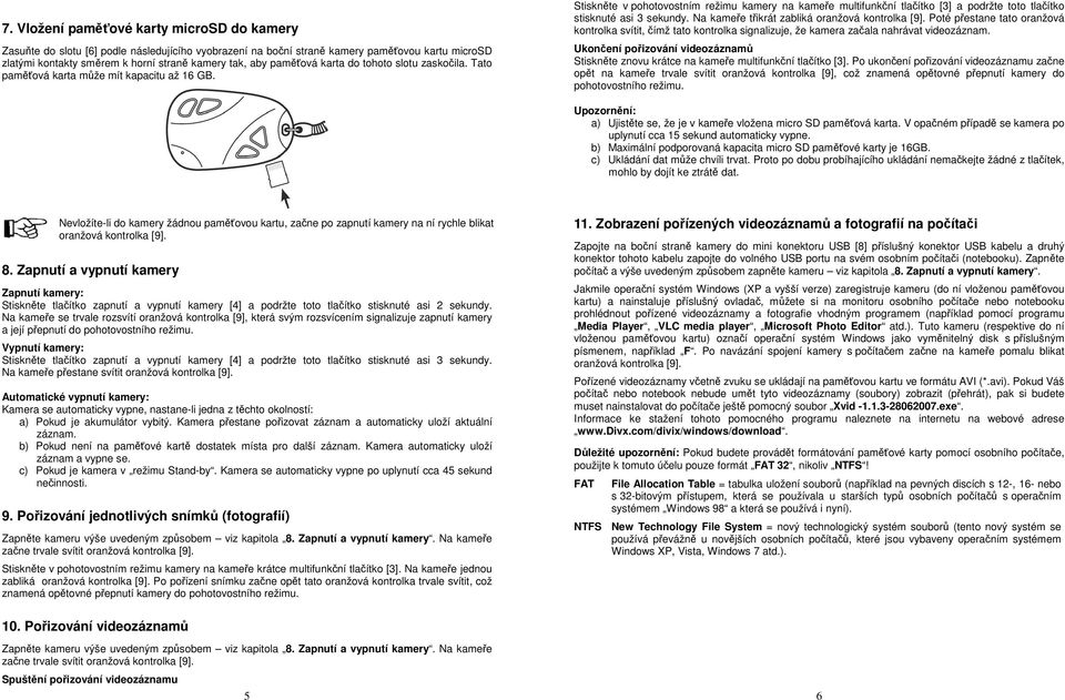 Stiskněte v pohotovostním režimu kamery na kameře multifunkční tlačítko [3] a podržte toto tlačítko stisknuté asi 3 sekundy. Na kameře třikrát zabliká oranžová kontrolka [9].