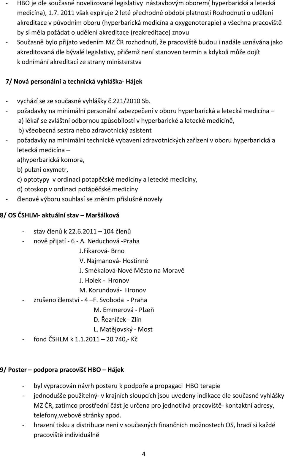 akreditace (reakreditace) znovu - Současně bylo přijato vedením MZ ČR rozhodnutí, že pracoviště budou i nadále uznávána jako akreditovaná dle bývalé legislativy, přičemž není stanoven termín a