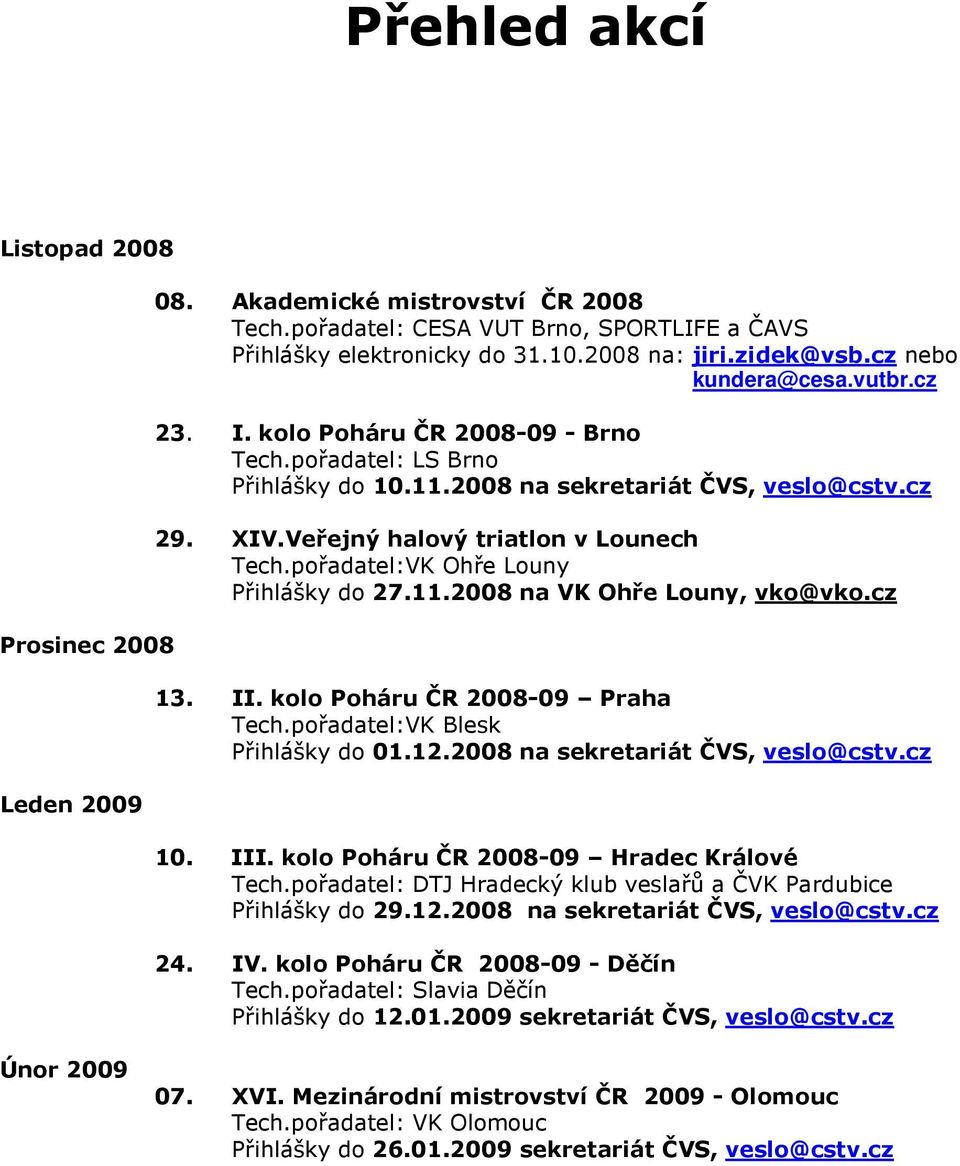 pořadatel:VK Ohře Louny Přihlášky do 27.11.2008 na VK Ohře Louny, vko@vko.cz 13. II. kolo Poháru ČR 2008-09 Praha Tech.pořadatel:VK Blesk Přihlášky do 01.12.2008 na sekretariát ČVS, veslo@cstv.cz 10.