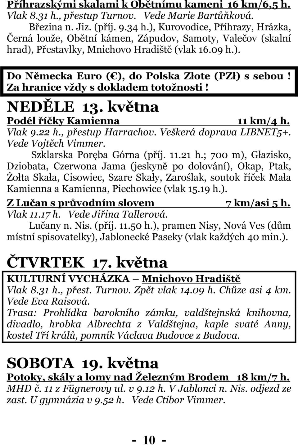 Za hranice vždy s dokladem totožnosti! NEDĚLE 13. května Podél říčky Kamienna 11 km/4 h. Vlak 9.22 h., přestup Harrachov. Veškerá doprava LIBNET5+. Vede Vojtěch Vimmer. Szklarska Poręba Górna (příj.