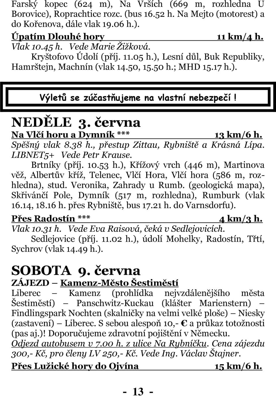 června Na Vlčí horu a Dymník *** 13 km/6 h. Spěšný vlak 8.38 h., přestup Zittau, Rybniště a Krásná Lípa. LIBNET5+ Vede Petr Krause. Brtníky (příj. 10.53 h.