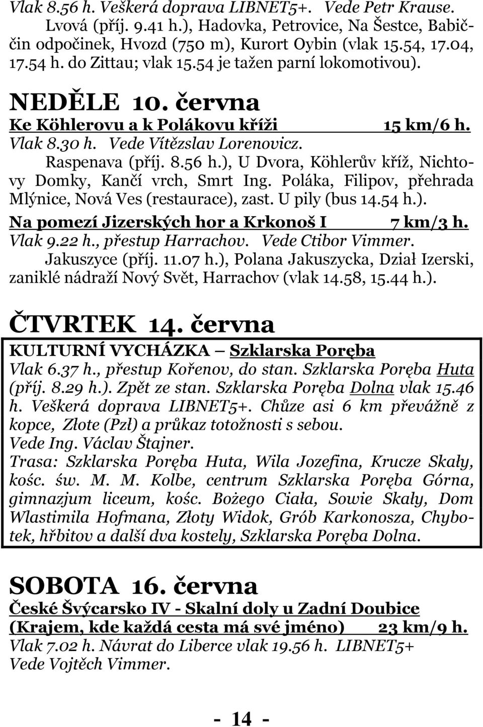 ), U Dvora, Köhlerův kříž, Nichtovy Domky, Kančí vrch, Smrt Ing. Poláka, Filipov, přehrada Mlýnice, Nová Ves (restaurace), zast. U pily (bus 14.54 h.). Na pomezí Jizerských hor a Krkonoš I 7 km/3 h.