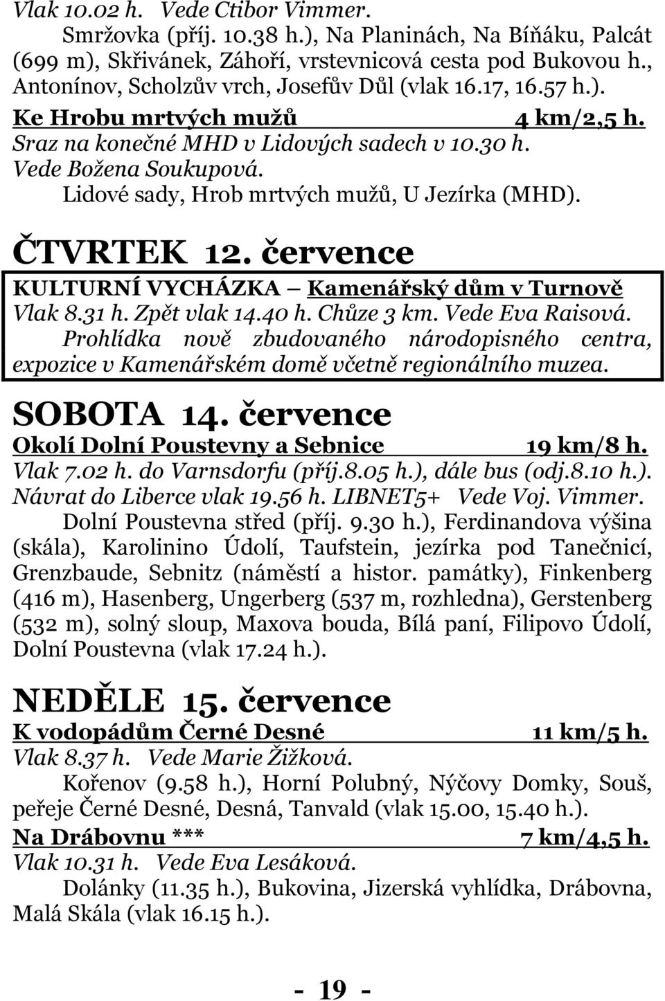 Lidové sady, Hrob mrtvých mužů, U Jezírka (MHD). ČTVRTEK 12. července KULTURNÍ VYCHÁZKA Kamenářský dům v Turnově Vlak 8.31 h. Zpět vlak 14.40 h. Chůze 3 km. Vede Eva Raisová.