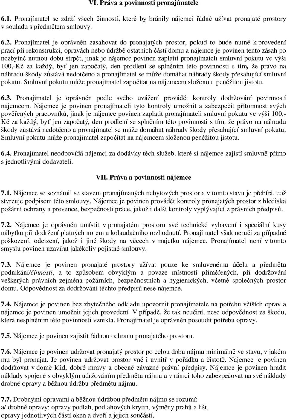 nezbytně nutnou dobu strpět, jinak je nájemce povinen zaplatit pronajímateli smluvní pokutu ve výši 100,-Kč za každý, byť jen započatý, den prodlení se splněním této povinnosti s tím, že právo na