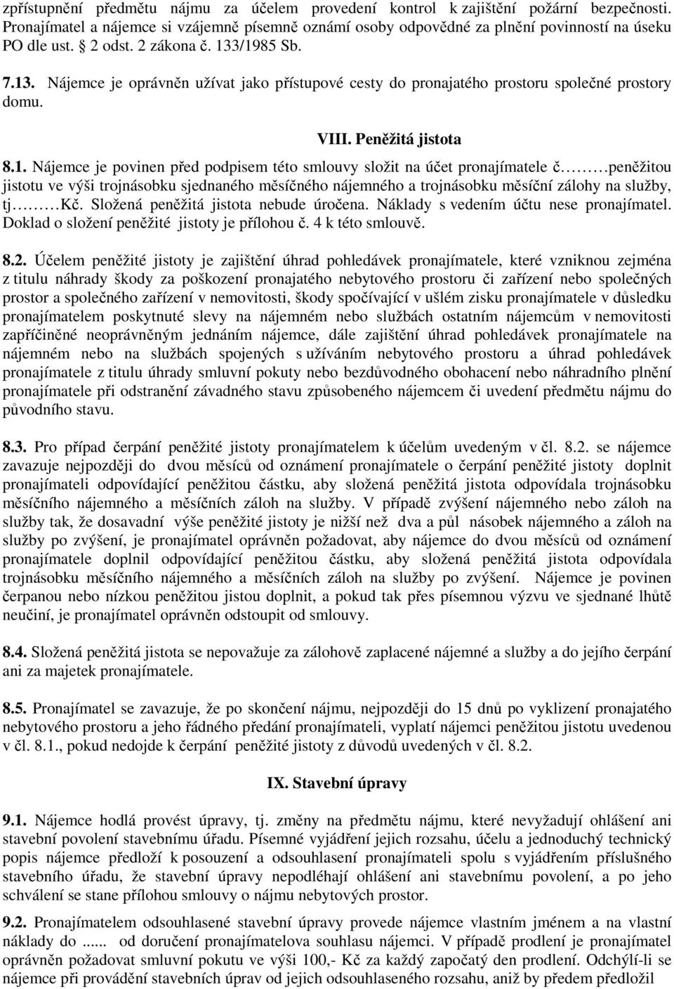 3/1985 Sb. 7.13. Nájemce je oprávněn užívat jako přístupové cesty do pronajatého prostoru společné prostory domu. VIII. Peněžitá jistota 8.1. Nájemce je povinen před podpisem této smlouvy složit na účet pronajímatele č peněžitou jistotu ve výši trojnásobku sjednaného měsíčného nájemného a trojnásobku měsíční zálohy na služby, tj Kč.