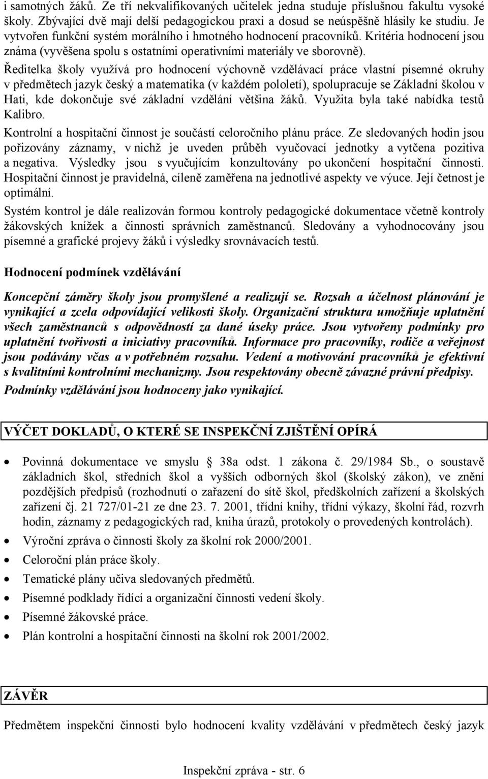 Ředitelka školy využívá pro hodnocení výchovně vzdělávací práce vlastní písemné okruhy v předmětech jazyk český a matematika (v každém pololetí), spolupracuje se Základní školou v Hati, kde dokončuje