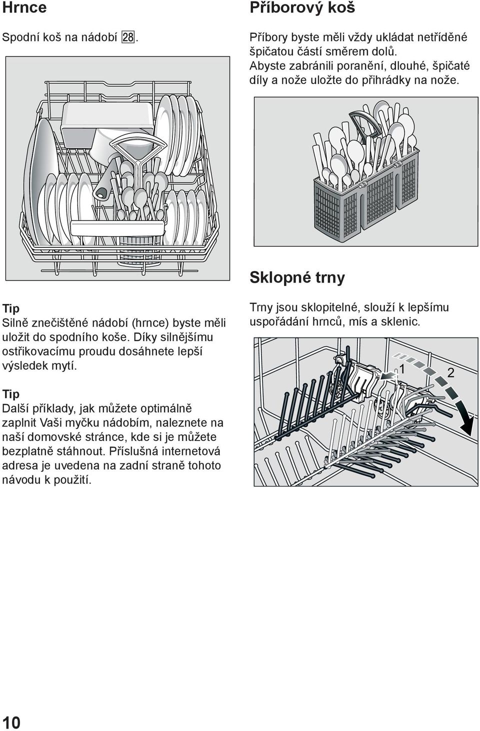 Sklopné trny Tip Silně znečištěné nádobí (hrnce) byste měli uložit do spodního koše. Díky silnějšímu ostřikovacímu proudu dosáhnete lepší výsledek mytí.