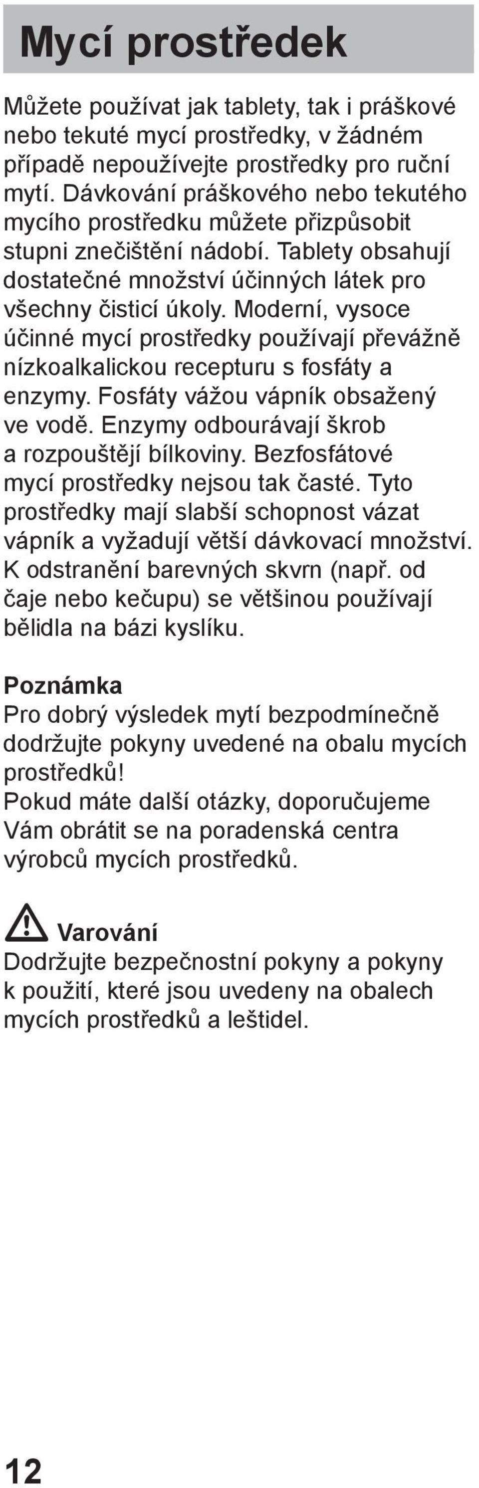 Moderní, vysoce účinné mycí prostředky používají převážně nízkoalkalickou recepturu s fosfáty a enzymy. Fosfáty vážou vápník obsažený ve vodě. Enzymy odbourávají škrob a rozpouštějí bílkoviny.