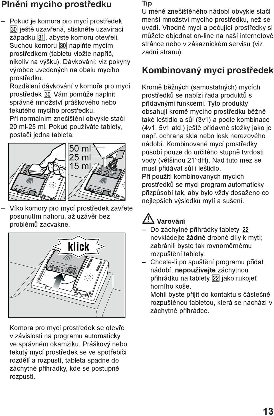 Rozdělení dávkování v komoře pro mycí prostředek Vám pomůže naplnit správné množství práškového nebo tekutého mycího prostředku. Při normálním znečištění obvykle stačí 20 ml-25 ml.