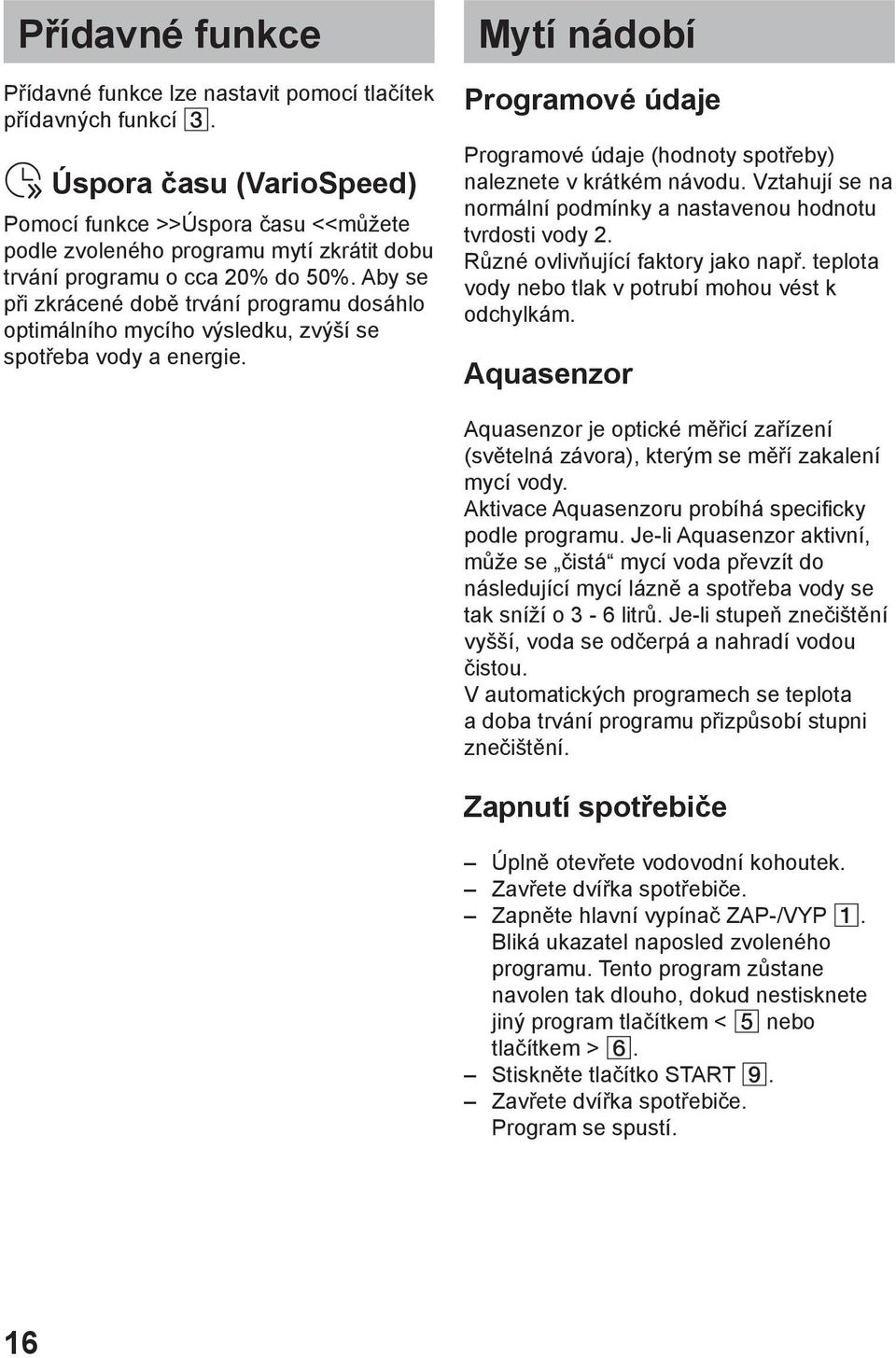 Aby se při zkrácené době trvání programu dosáhlo optimálního mycího výsledku, zvýší se spotřeba vody a energie.