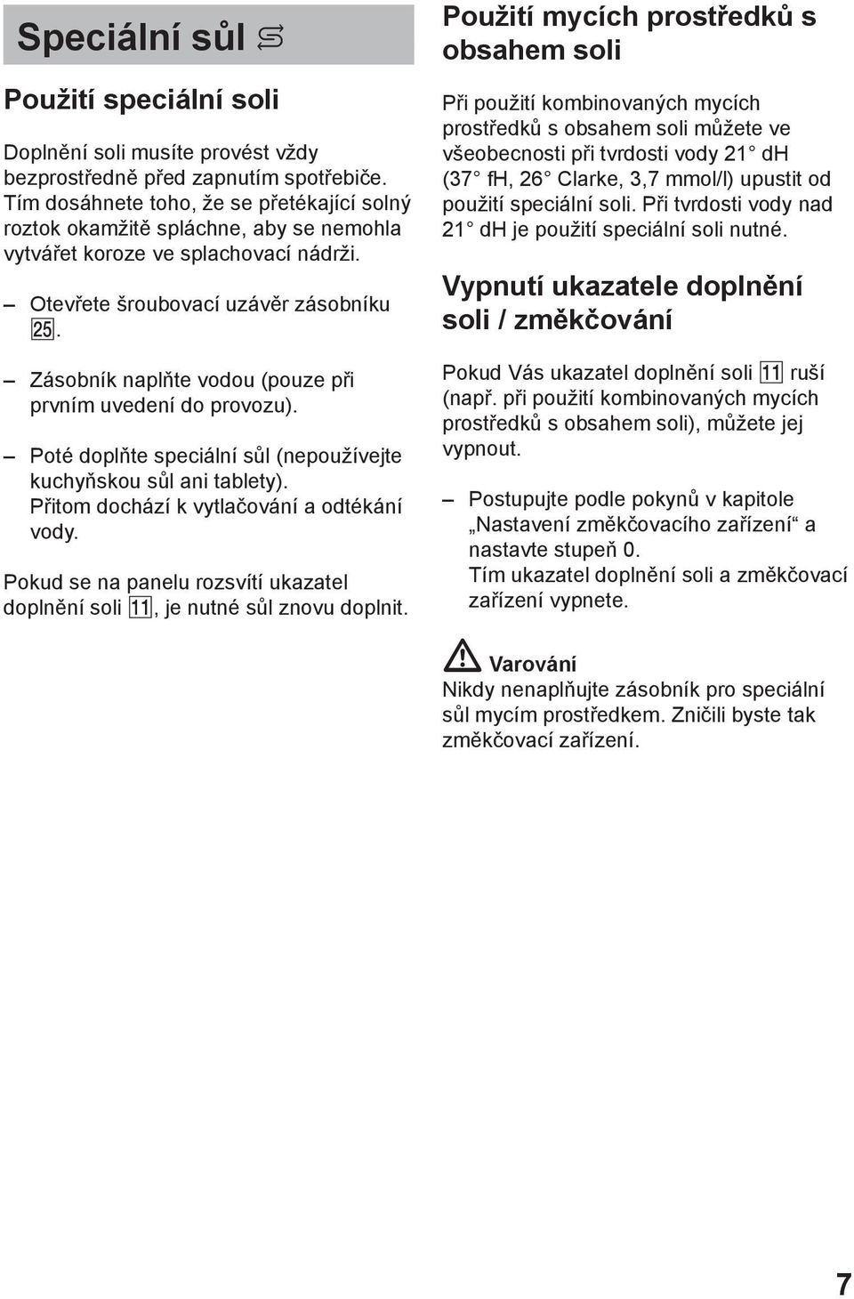 Zásobník naplňte vodou (pouze při prvním uvedení do provozu). Poté doplňte speciální sůl (nepoužívejte kuchyňskou sůl ani tablety). Přitom dochází k vytlačování a odtékání vody.