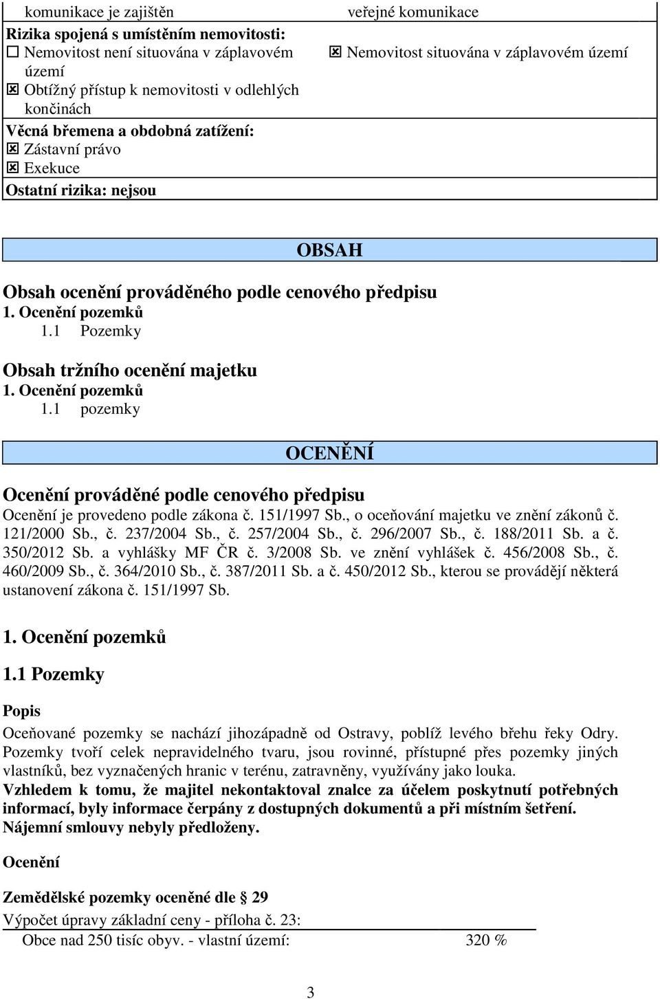 1 Pozemky Obsah tržního ocenění majetku 1.1 pozemky OCENĚNÍ Ocenění prováděné podle cenového předpisu Ocenění je provedeno podle zákona č. 151/1997 Sb., o oceňování majetku ve znění zákonů č.