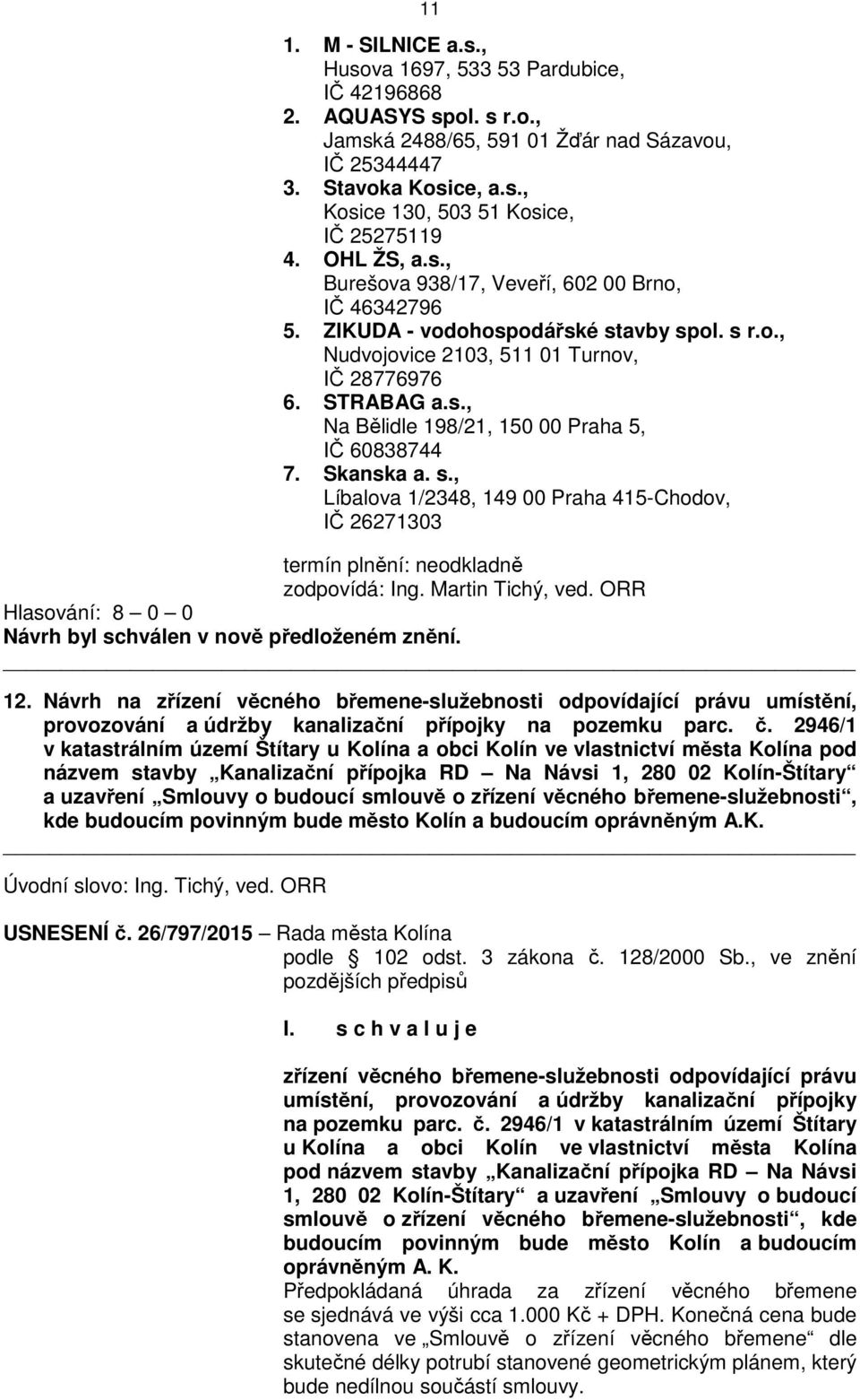 Skanska a. s., Líbalova 1/2348, 149 00 Praha 415-Chodov, IČ 26271303 termín plnění: neodkladně zodpovídá: Ing. Martin Tichý, ved. ORR Návrh byl schválen v nově předloženém znění. 12.