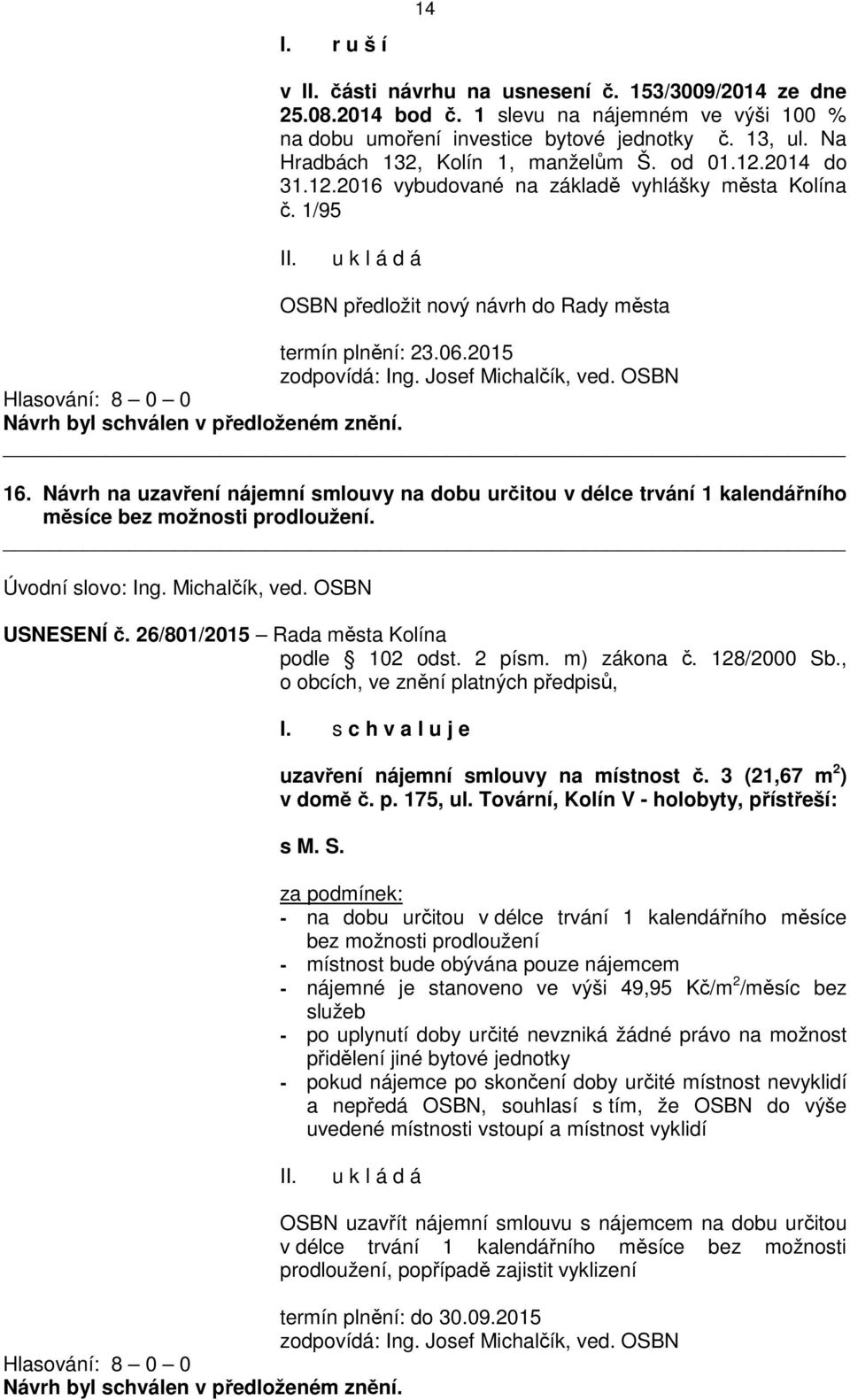 Josef Michalčík, ved. OSBN 16. Návrh na uzavření nájemní smlouvy na dobu určitou v délce trvání 1 kalendářního měsíce bez možnosti prodloužení. Úvodní slovo: Ing. Michalčík, ved. OSBN USNESENÍ č.