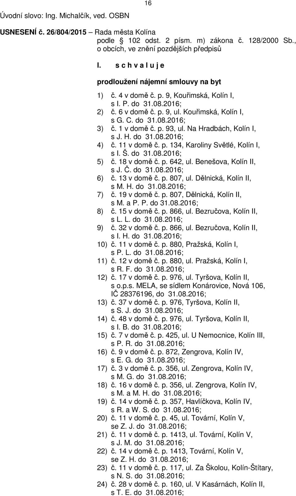 11 v domě č. p. 134, Karoliny Světlé, Kolín I, s I. Š. do 31.08.2016; 5) č. 18 v domě č. p. 642, ul. Benešova, Kolín II, s J. Č. do 31.08.2016; 6) č. 13 v domě č. p. 807, ul. Dělnická, Kolín II, s M.