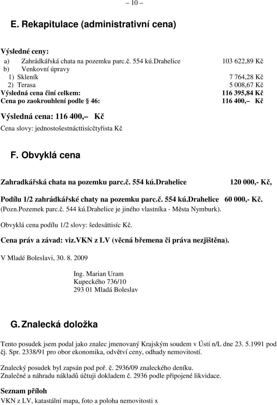 Cena slovy: jednostošestnácttisícčtyřista Kč F. Obvyklá cena Zahradkářská chata na pozemku parc.č. 554 kú.drahelice 120 000,- Kč, Podílu 1/2 zahrádkářské chaty na pozemku parc.č. 554 kú.drahelice 60 000,- Kč.