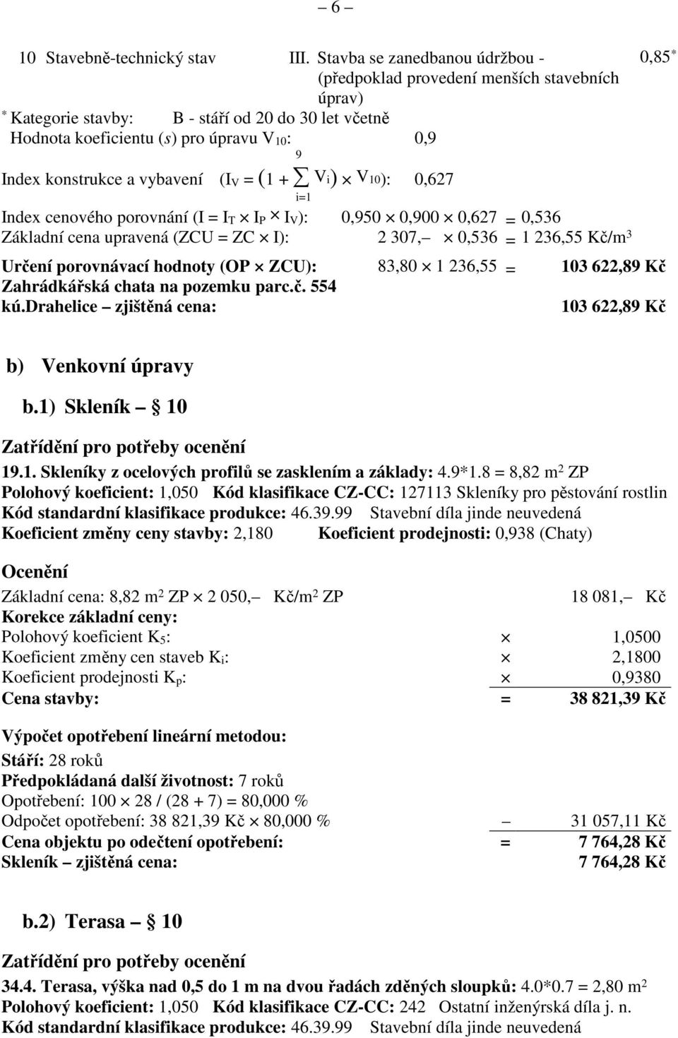 vybavení (I V = (1 + V i) V 10): 0,627 i=1 Index cenového porovnání (I = I T I P I V ): 0,950 0,900 0,627 = 0,536 Základní cena upravená (ZCU = ZC I): 2 307, 0,536 = 1 236,55 Kč/m 3 Určení