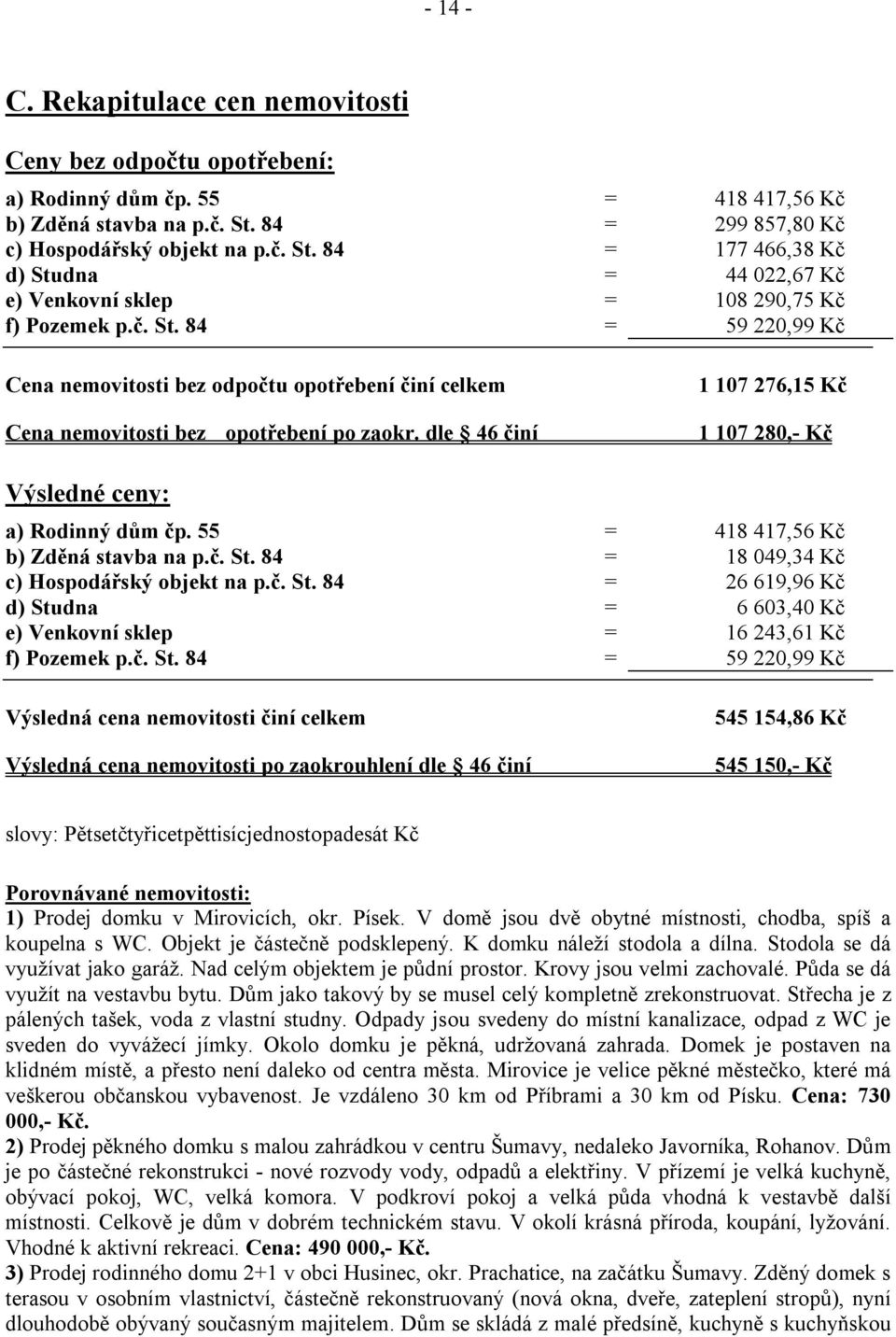 dle 46 činí 1 107 276,15 Kč 1 107 280,- Kč Výsledné ceny: a) Rodinný dům čp. 55 = 418 417,56 Kč b) Zděná stavba na p.č. St.