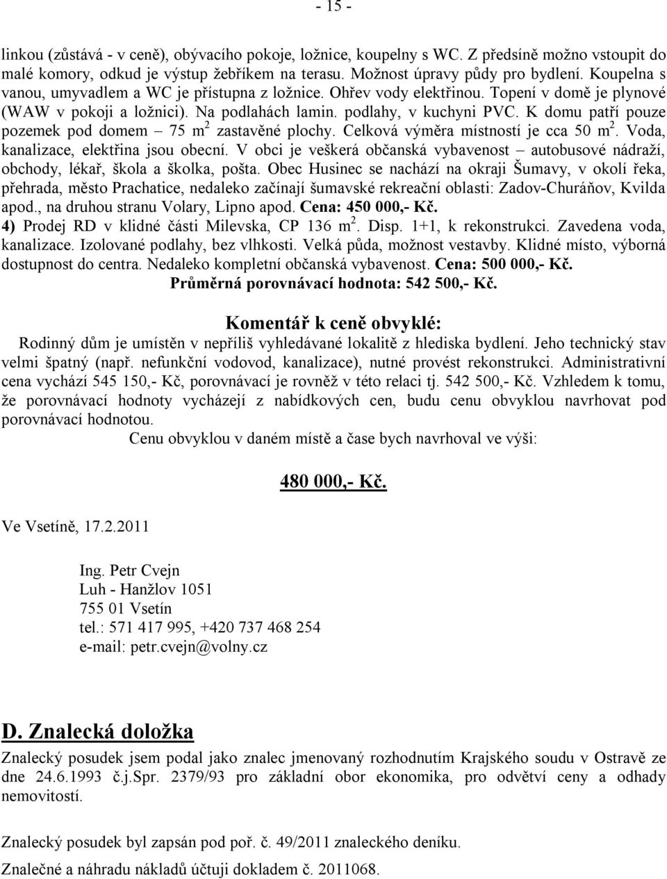 K domu patří pouze pozemek pod domem 75 m 2 zastavěné plochy. Celková výměra místností je cca 50 m 2. Voda, kanalizace, elektřina jsou obecní.