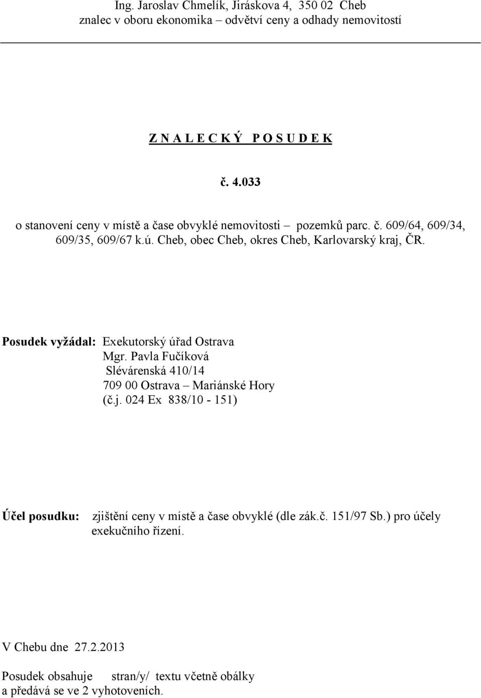 Pavla Fučíková Slévárenská 410/14 709 00 Ostrava Mariánské Hory (č.j. 024 Ex 838/10-151) Účel posudku: zjištění ceny v místě a čase obvyklé (dle zák.č. 151/97 Sb.