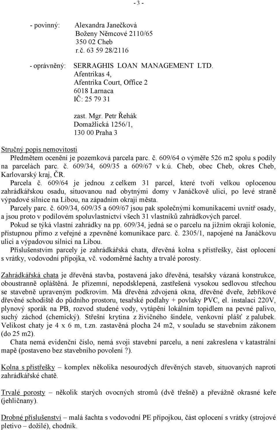 609/64 o výměře 526 m2 spolu s podíly na parcelách parc. č. 609/34, 609/35 a 609/67 v k.ú. Cheb, obec Cheb, okres Cheb, Karlovarský kraj, ČR. Parcela č.