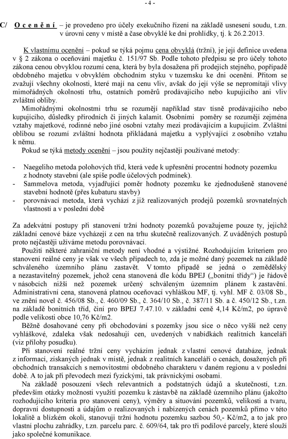 Podle tohoto předpisu se pro účely tohoto zákona cenou obvyklou rozumí cena, která by byla dosažena při prodejích stejného, popřípadě obdobného majetku v obvyklém obchodním styku v tuzemsku ke dni