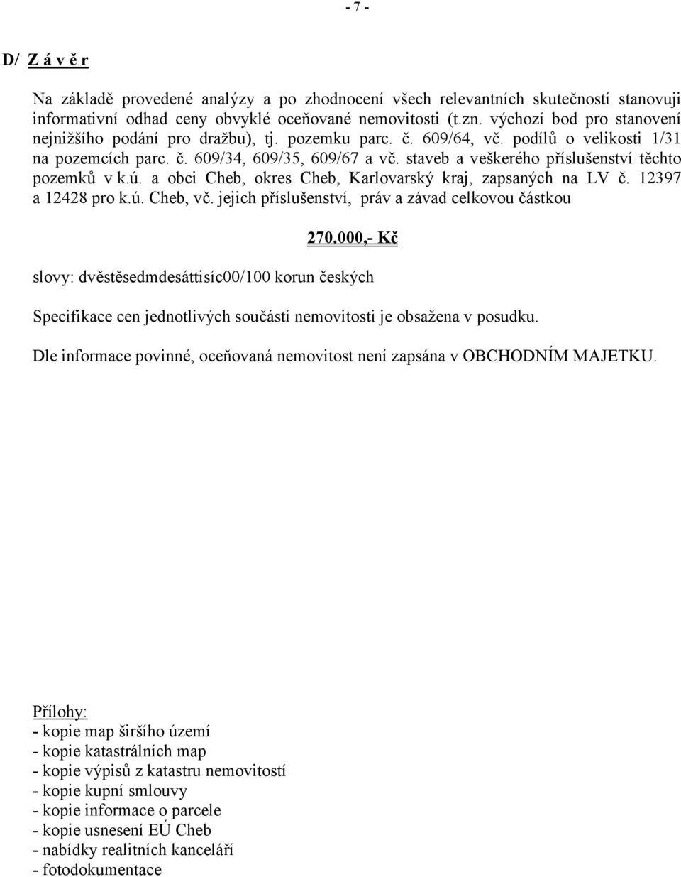 staveb a veškerého příslušenství těchto pozemků v k.ú. a obci Cheb, okres Cheb, Karlovarský kraj, zapsaných na LV č. 12397 a 12428 pro k.ú. Cheb, vč.