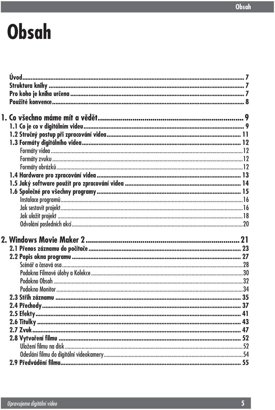 4 Hardware pro zpracování videa... 13 1.5 Jaký software použít pro zpracování videa... 14 1.6 Společné pro všechny programy... 15 Instalace programů...16 Jak sestavit projekt...16 Jak uložit projekt.