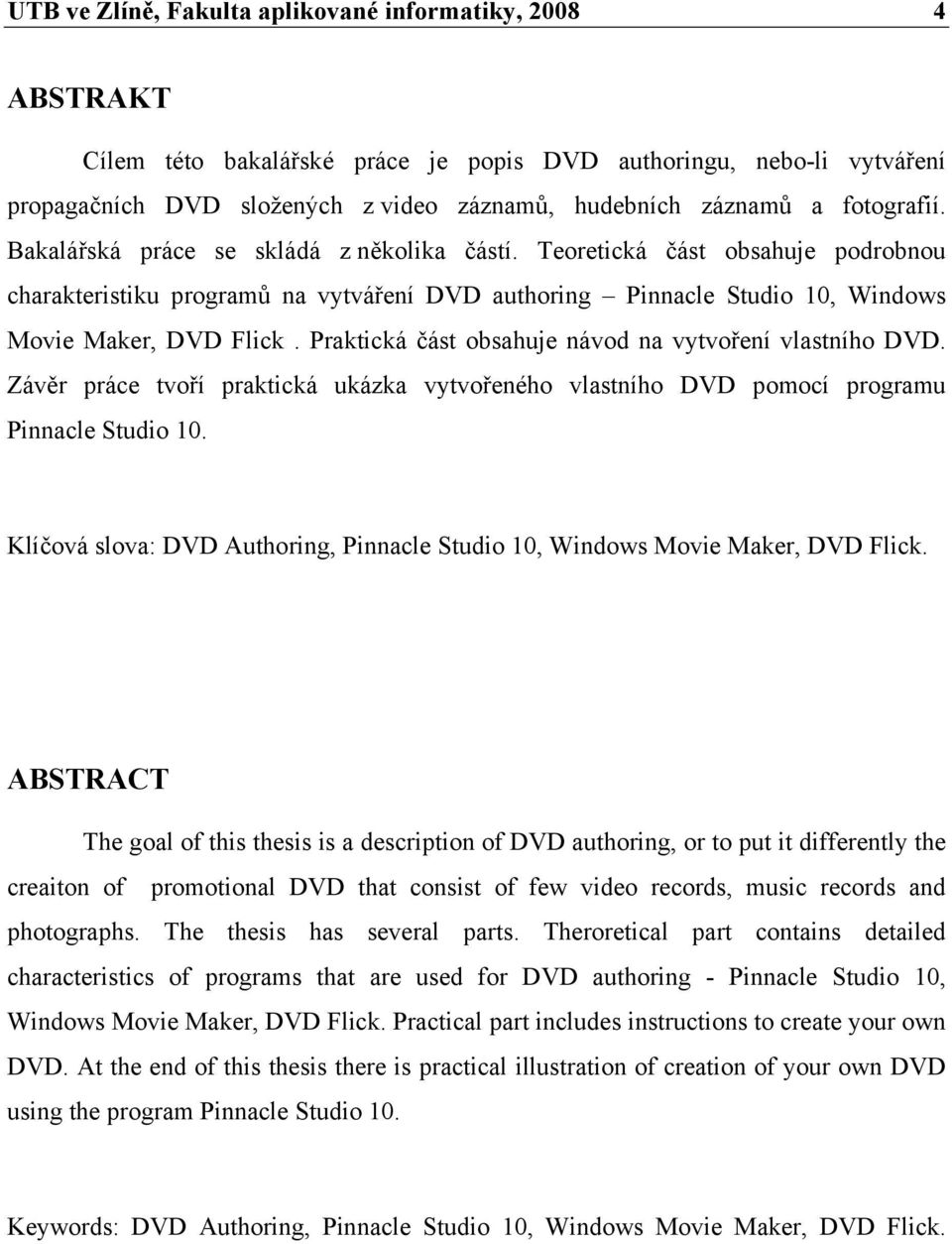 Praktická část obsahuje návod na vytvoření vlastního DVD. Závěr práce tvoří praktická ukázka vytvořeného vlastního DVD pomocí programu Pinnacle Studio 10.