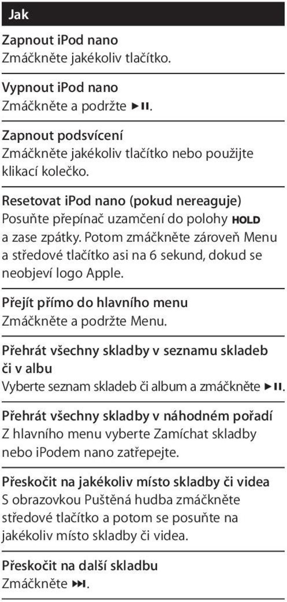 Přejít přímo do hlavního menu Zmáčkněte a podržte Menu. Přehrát všechny skladby v seznamu skladeb či v albu Vyberte seznam skladeb či album a zmáčkněte.