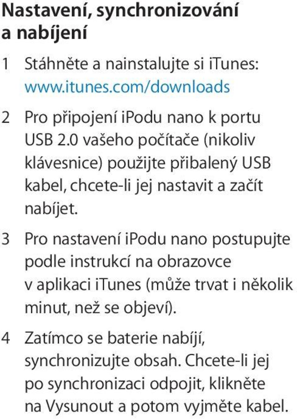 3 Pro nastavení ipodu nano postupujte podle instrukcí na obrazovce v aplikaci itunes (může trvat i několik minut, než se objeví).