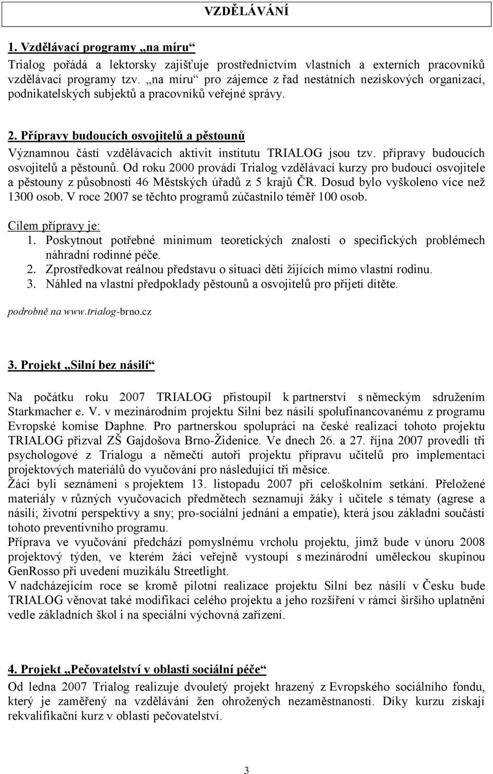 Přípravy budoucích osvojitelů a pěstounů Významnou částí vzdělávacích aktivit institutu TRIALOG jsou tzv. přípravy budoucích osvojitelů a pěstounů.